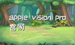 apple vision pro官网（apple vision pro官方介绍视频）