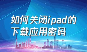 如何关闭ipad的下载应用密码