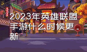 2023年英雄联盟手游什么时候更新（英雄联盟手游2024年新赛季）