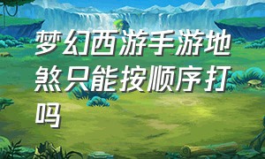 梦幻西游手游地煞只能按顺序打吗