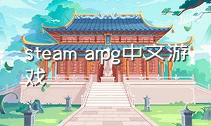 steam arpg中文游戏（steam中文游戏推荐）