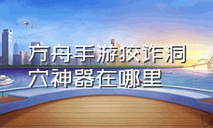 方舟手游狡诈洞穴神器在哪里