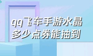 qq飞车手游水晶多少点券能抽到（qq飞车手游40抽需要多少点券）