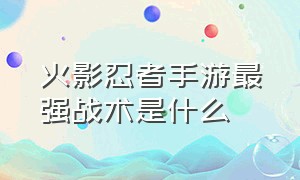 火影忍者手游最强战术是什么