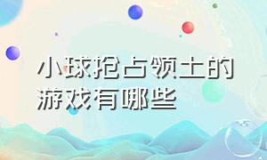 小球抢占领土的游戏有哪些