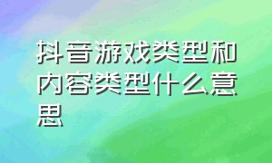 抖音游戏类型和内容类型什么意思