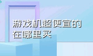 游戏机超便宜的在哪里买