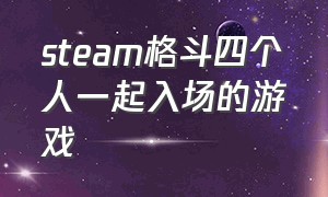 steam格斗四个人一起入场的游戏