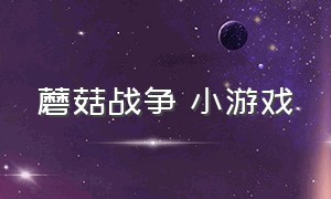 蘑菇战争 小游戏