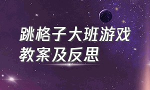 跳格子大班游戏教案及反思（幼儿园大班数学跳格子游戏教案）