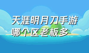 天涯明月刀手游哪个区老板多（天涯明月刀手游哪个区人多高手多）