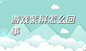 游戏紫屏怎么回事