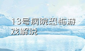 13号病院恐怖游戏解说（13号病院恐怖瞬间）