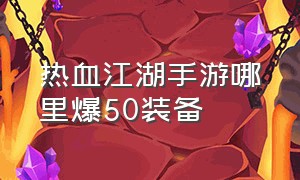 热血江湖手游哪里爆50装备