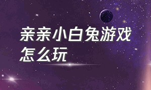 亲亲小白兔游戏怎么玩（小猪游戏闯关入口攻略视频）