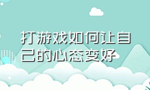 打游戏如何让自己的心态变好