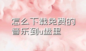 怎么下载免费的音乐到u盘里