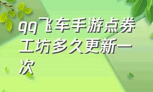 qq飞车手游点券工坊多久更新一次