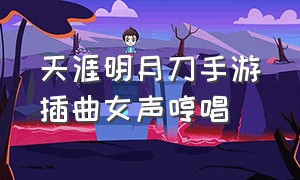 天涯明月刀手游插曲女声哼唱