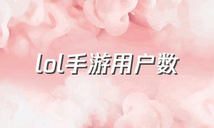 lol手游用户数（lol手游真实在线人数）