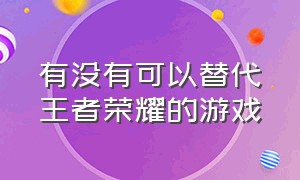 有没有可以替代王者荣耀的游戏