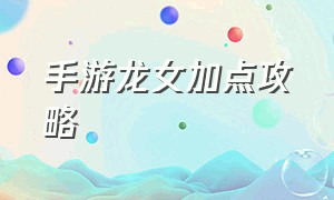 手游龙女加点攻略（手游龙女打野技能加点顺序）