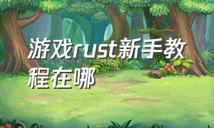 游戏rust新手教程在哪