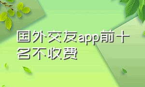 国外交友app前十名不收费