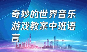 奇妙的世界音乐游戏教案中班语言