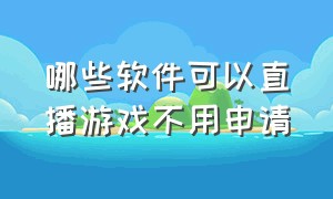 哪些软件可以直播游戏不用申请