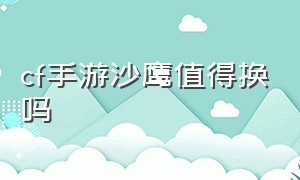 cf手游沙鹰值得换吗