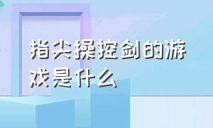 指尖操控剑的游戏是什么