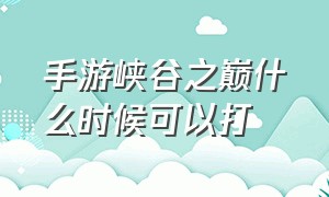 手游峡谷之巅什么时候可以打（手游怎么感觉打峡谷之巅的很少）