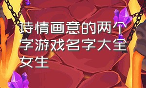 诗情画意的两个字游戏名字大全女生