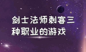 剑士法师刺客三种职业的游戏