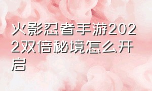 火影忍者手游2022双倍秘境怎么开启（火影忍者双倍秘境活动）