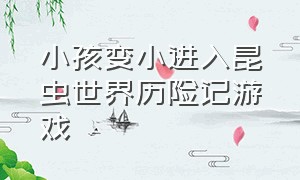 小孩变小进入昆虫世界历险记游戏