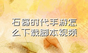 石器时代手游怎么下载脚本视频