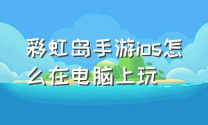 彩虹岛手游ios怎么在电脑上玩