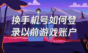 换手机号如何登录以前游戏账户