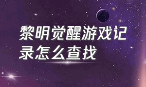 黎明觉醒游戏记录怎么查找（黎明觉醒游戏追踪脚印在哪）