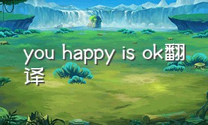 you happy is ok翻译