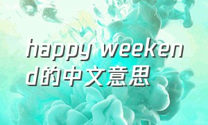 happy weekend的中文意思