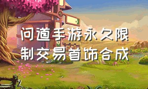 问道手游永久限制交易首饰合成