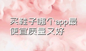 买鞋子哪个app最便宜质量又好