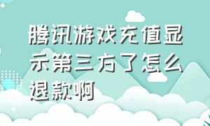 腾讯游戏充值显示第三方了怎么退款啊