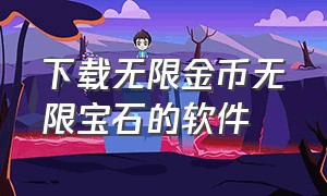 下载无限金币无限宝石的软件