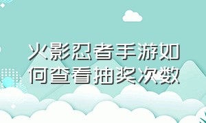 火影忍者手游如何查看抽奖次数