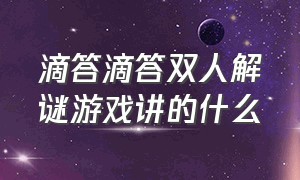 滴答滴答双人解谜游戏讲的什么