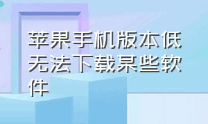 苹果手机版本低无法下载某些软件